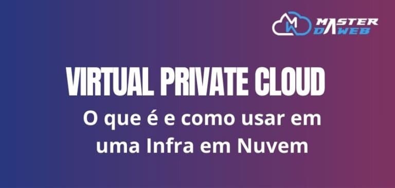 Virtual Private Cloud (VPC): O que é e como usar em uma Infraestrutura em Nuvem