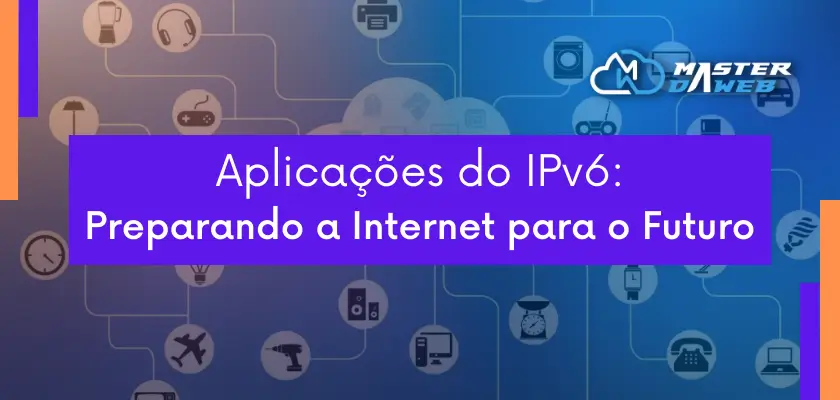 Aplicações do IPv6: Preparando a Internet para o Futuro